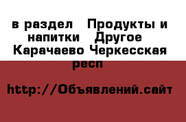  в раздел : Продукты и напитки » Другое . Карачаево-Черкесская респ.